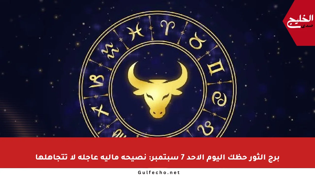 برج الثور حظك اليوم الأحد 7 سبتمبر: نصيحة مالية عاجلة لا تتجاهلها